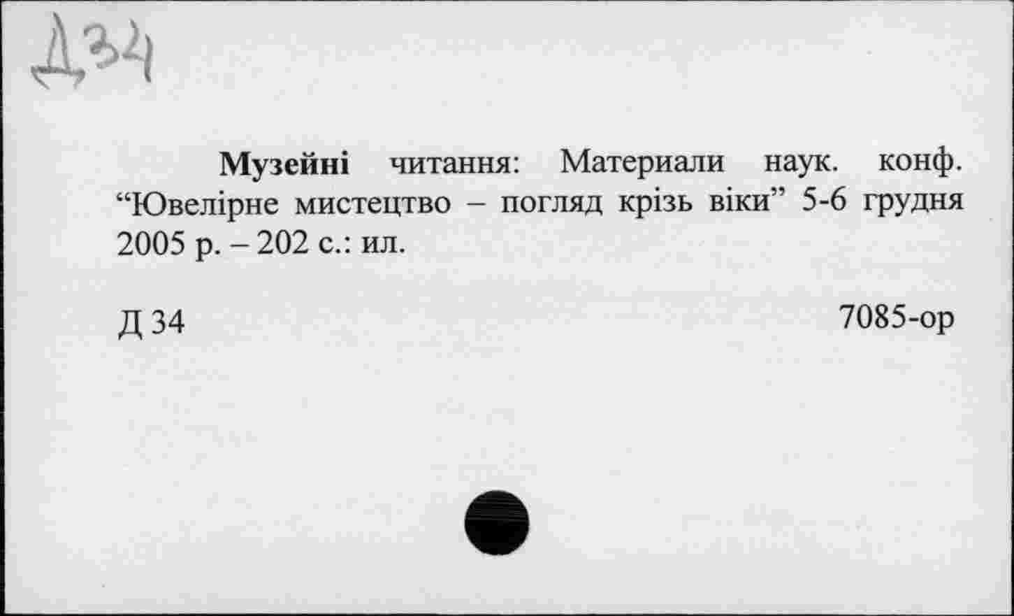 ﻿ж
Музейні читання: Материали наук. конф. “Ювелірне мистецтво - погляд крізь віки” 5-6 грудня 2005 р. - 202 с.: ил.
Д 34
7085-ор